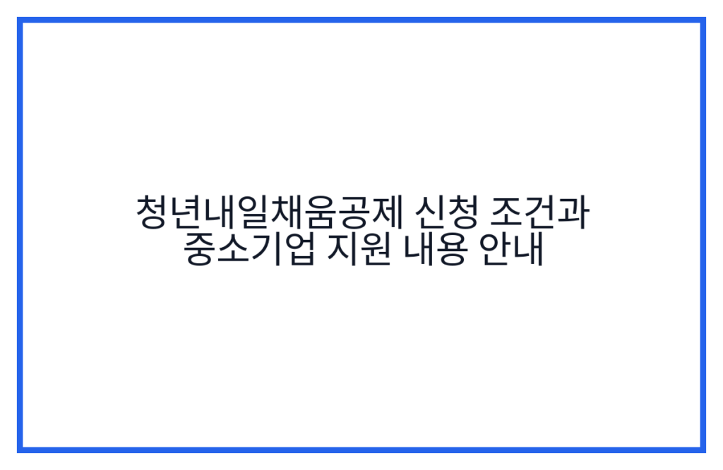 청년내일채움공제 신청 조건과 중소기업 지원 내용 안내
