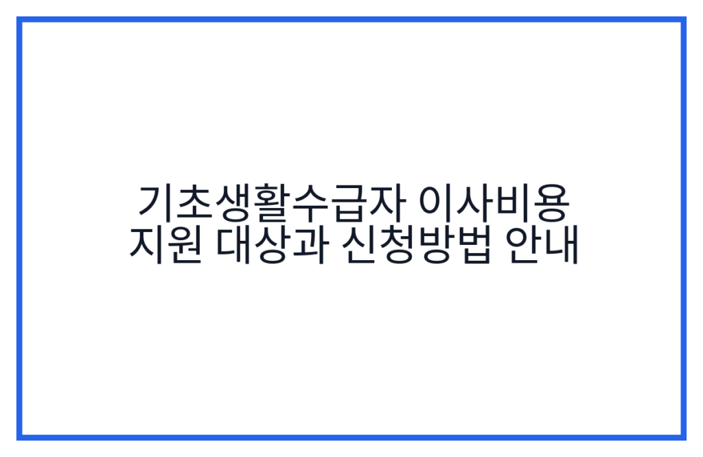 기초생활수급자 이사비용 지원 대상과 신청방법 안내