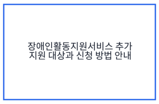 장애인활동지원서비스 추가 지원 대상과 신청 방법 안내