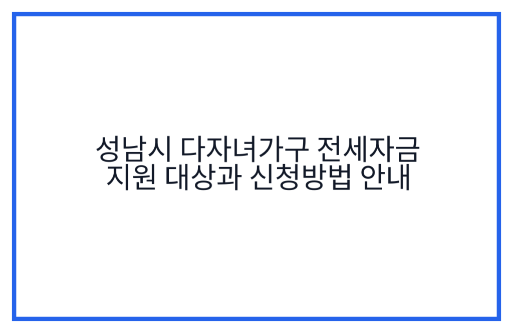 성남시 다자녀가구 전세자금 지원 대상과 신청방법 안내