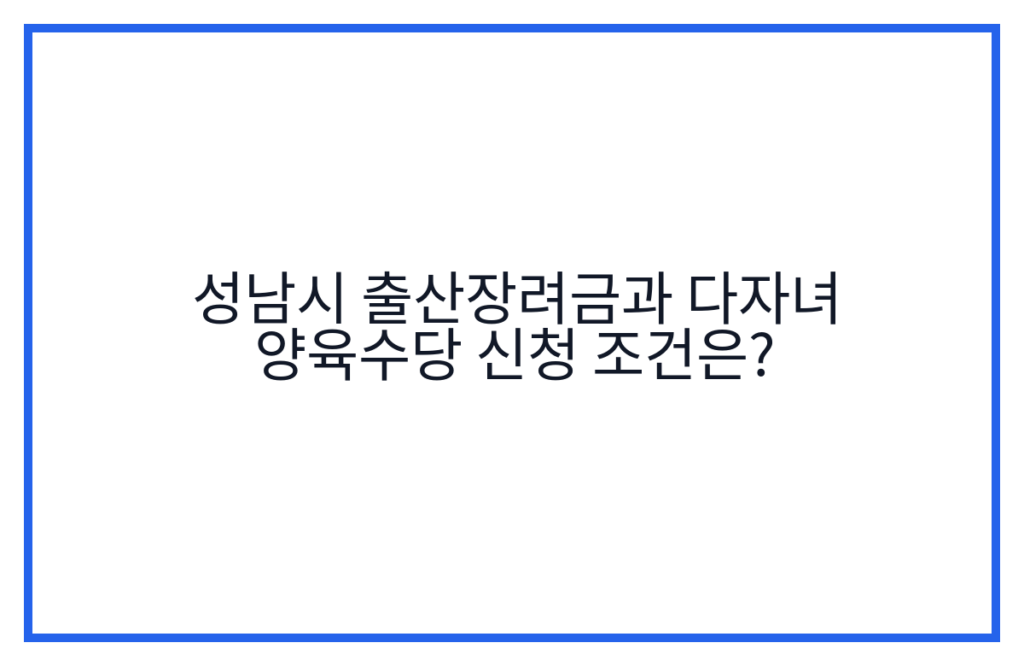 성남시 출산장려금과 다자녀 양육수당 신청 조건은?