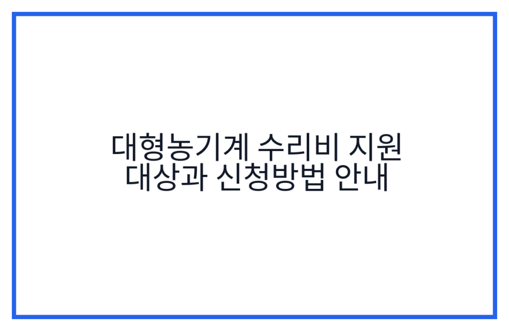 대형농기계 수리비 지원 대상과 신청방법 안내