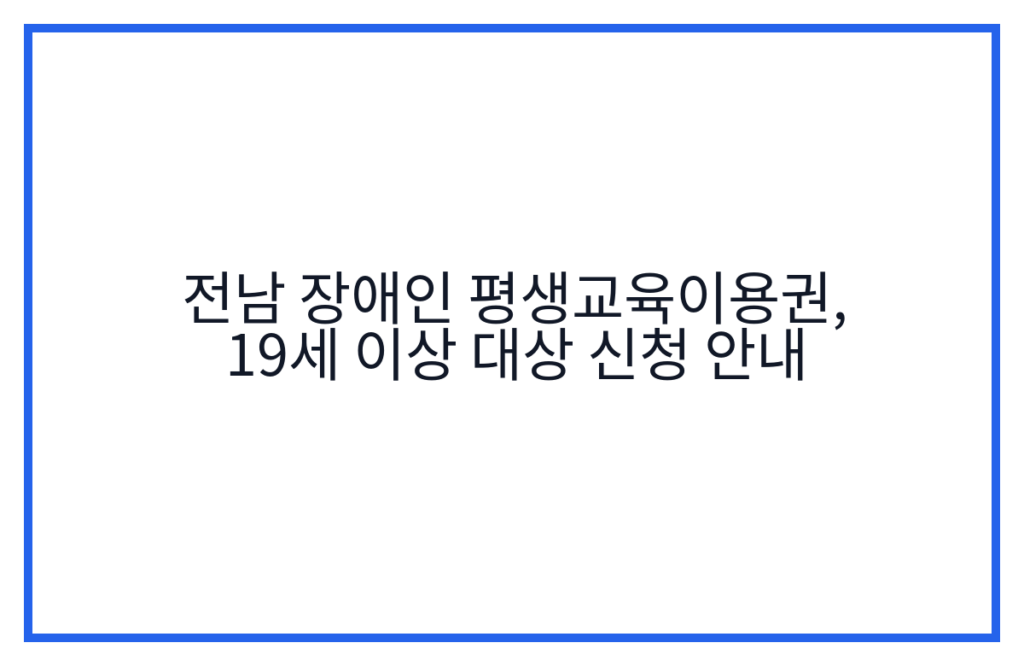 전남 장애인 평생교육이용권, 19세 이상 대상 신청 안내