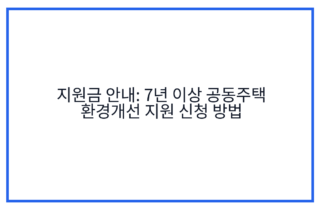 지원금 안내: 7년 이상 공동주택 환경개선 지원 신청 방법
