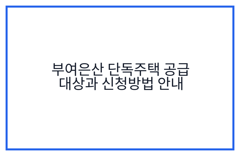 부여은산 단독주택 공급 대상과 신청방법 안내