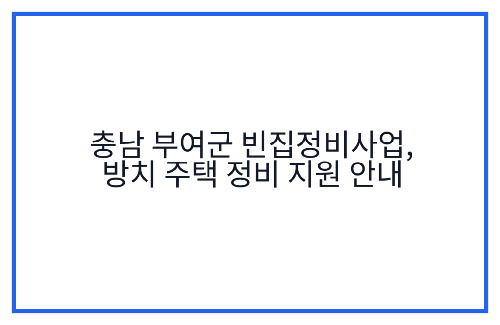 충남 부여군 빈집정비사업, 방치 주택 정비 지원 안내