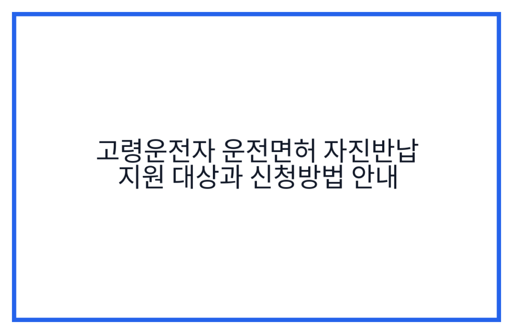 고령운전자 운전면허 자진반납 지원 대상과 신청방법 안내